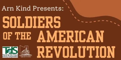 Small, rectangular graphic with a brown background and orange wave design in right corner. In white and orange text, it states "Arn Kind Presents: Soldiers of the American Revolution." There is a Traverse des Sioux logo and a Blue Earth County Library System logo in the bottom left corner.